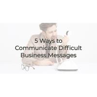 5 Ways to  Communicate  Difficult  Business  Messages
