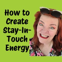 How to Create Stay-in-Touch Energy