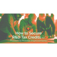 How to Secure R&D Tax Credits for Product & Process Improvements