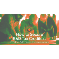 How to Secure R&D Tax Credits for Product & Process Improvements