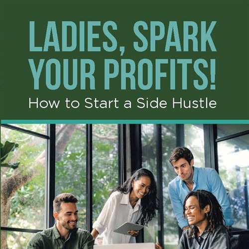 Book: Ladies, Spark Your Profits! How to Start a Side Hustle