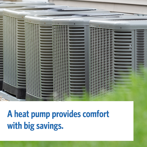 Heat pumps offer comfort with savings. Rebates available.