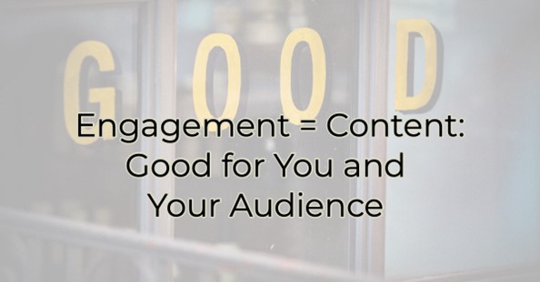 Engagement = Content: Good for You and Your Audience
