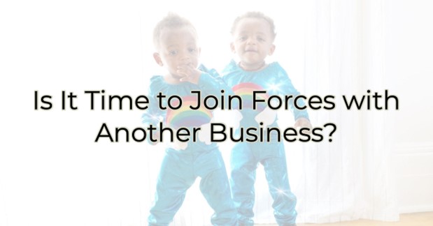 Is It Time to Join Forces with Another Business?