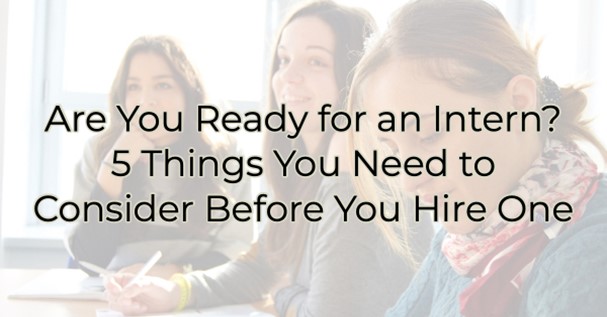 Are You Ready for an Intern? 5 Things You Need to Consider Before You Hire One Are You Ready for an Intern? 5 Things You Need to Consider Before You Hire One