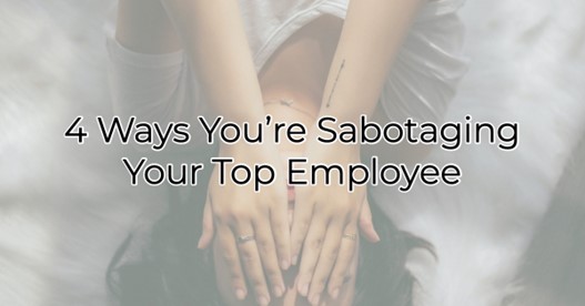 4 Ways You’re Sabotaging Your Top Employee