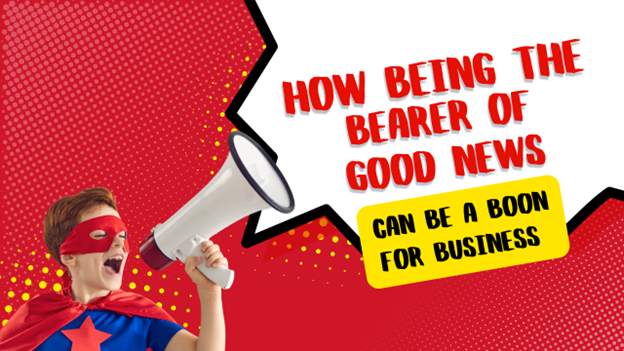 How Being the Bearer of Good News Can Be a Boon for Business