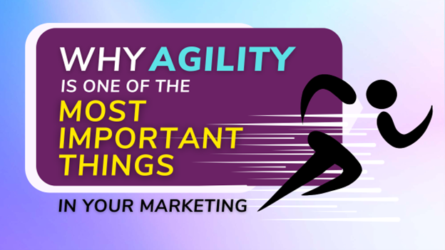 Why Agility Is One of the Most Important Things in Your Marketing