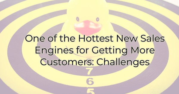 One of the Hottest New Sales Engines for Getting More Customers: Challenges