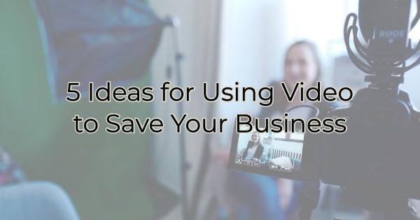 5 Ideas for Using Video to Save Your Business