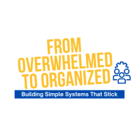 From Overwhelm to Organized: Building Simple Systems That Stick