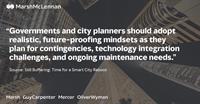 Governments and city planners should adopt realistic, future-proofing mindsets as they plan for contingencies, technology integration challenges, and ongoing maintenance needs. 