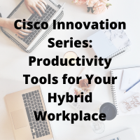 Cisco Innovation Series: Productivity Tools for Your Hybrid Workplace