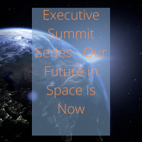 Executive Summit Series - Our Future in Space Is Now