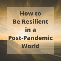 How to Be Resilient in a Post-Pandemic World