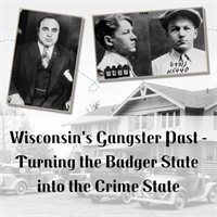 Wisconsin's Gangster Past - Turning the Badger State into the Crime State