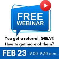 FREE Webinar- You got a referral? GREAT! How to get more of them.