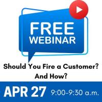 FREE Webinar- Should You Fire a Customer? How?