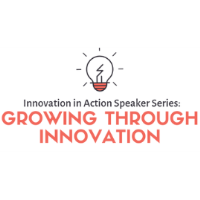 Innovation in Action Speaker Series: Growing Through Innovation