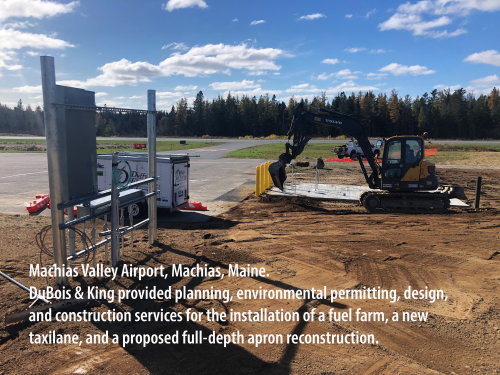 Machias Valley Airport, Machias, Maine. DuBois & King provided planning, environmental permitting, design, and construction services for the installation of a fuel farm, a new taxilane, and a proposed full-depth apron reconstruction.