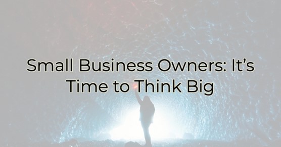 Image for Small Business Owners: It’s Time to Think Big