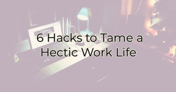 Image for 6 Hacks to Tame a Hectic Work Life