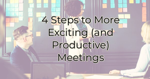 4 Steps to More Exciting (and Productive) Meetings