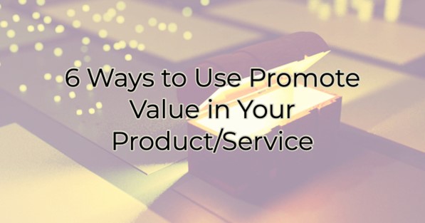 6 Ways to Use Promote Value in Your Product/Service