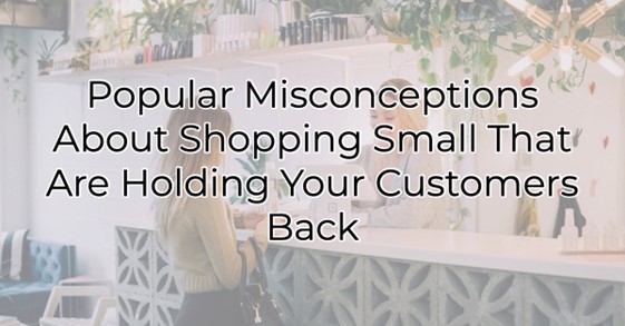 Image for ​Popular Misconceptions About Shopping Small That Are Holding Your Customers Back