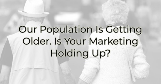 Our Population is Getting Older. Is Your Marketing Holding Up?