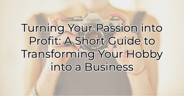 Turning Your Passion into Profit: A Short Guide to Transforming Your Hobby into a Business