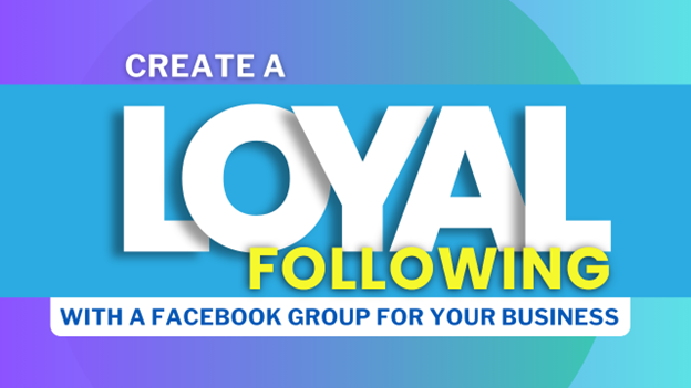 Create a Loyal Following with a Facebook Group for Your Business