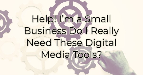 Image for Help! I’m a Small Business Do I Really Need These Digital Media Tools?