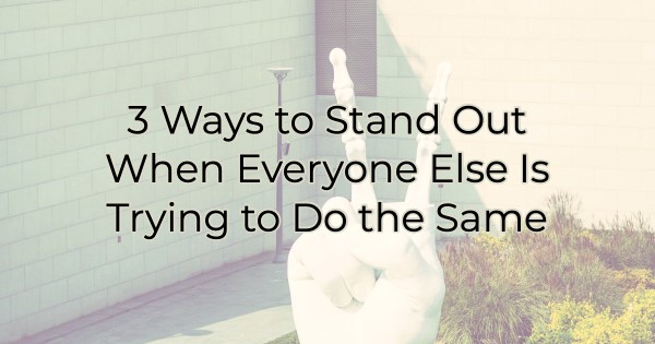 Image for 3 Ways to Stand Out When Everyone Else Is Trying to Do the Same