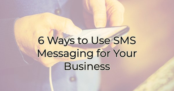 Image for ​6 Ways to Use SMS Messaging for Your Business
