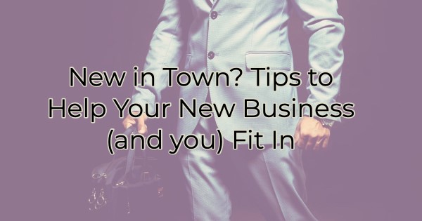 New in Town? Tips to Help Your New Business (and you) Fit In
