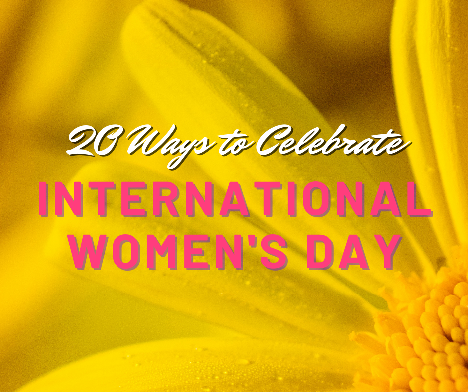 20 Ways to Celebrate International Women’s Day
