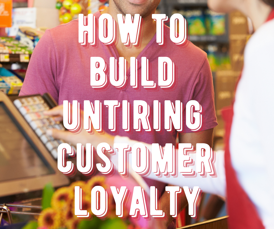 How to Build Untiring Customer Loyalty