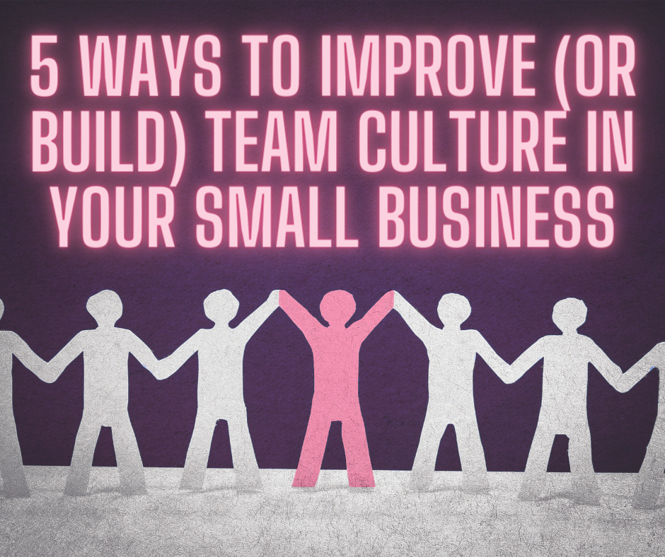 5 Ways to Improve (or Build) Team Culture in Your Small Business
