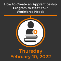20220210 - How to Create an Apprenticeship Program to Meet Your Workforce Needs