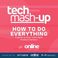 Tech Mash Up - How to do Everything: A Guide to Dual Track Agile Product Delivery