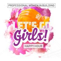 Professional Women in Building "Let's Go Girls" Happy Hour